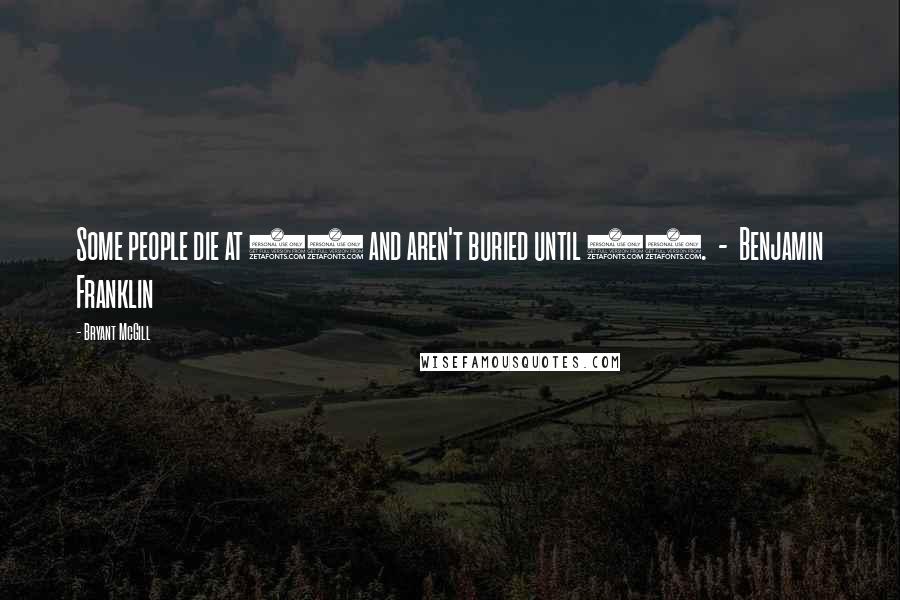Bryant McGill Quotes: Some people die at 25 and aren't buried until 75. - Benjamin Franklin