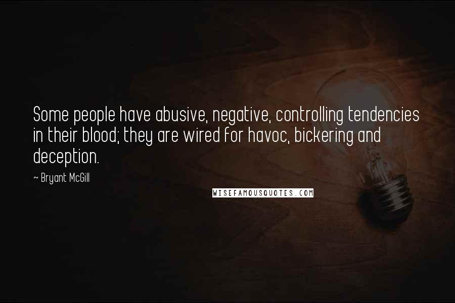 Bryant McGill Quotes: Some people have abusive, negative, controlling tendencies in their blood; they are wired for havoc, bickering and deception.