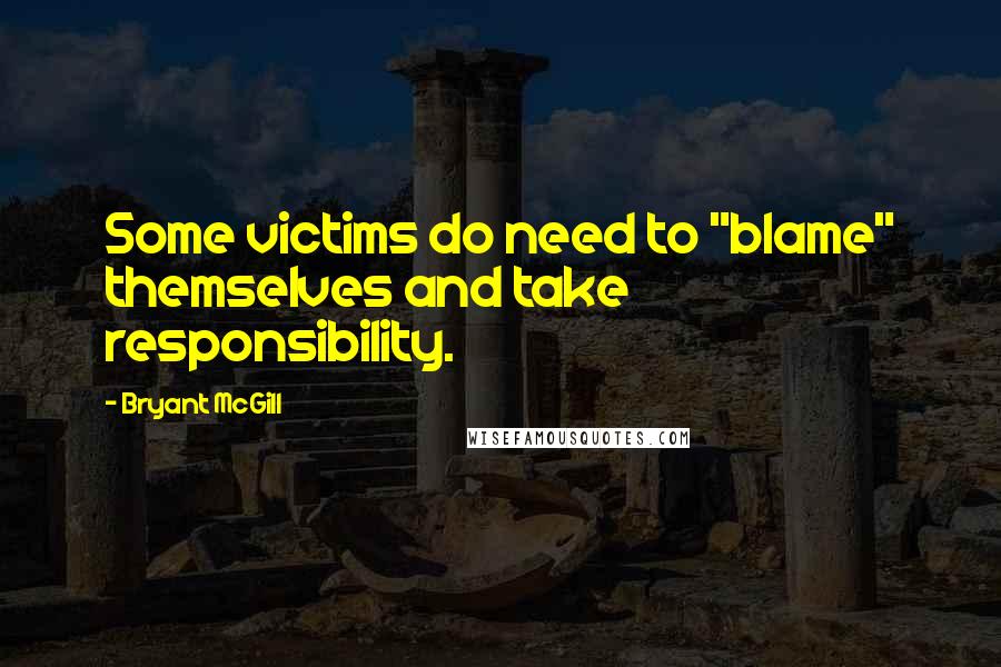 Bryant McGill Quotes: Some victims do need to "blame" themselves and take responsibility.