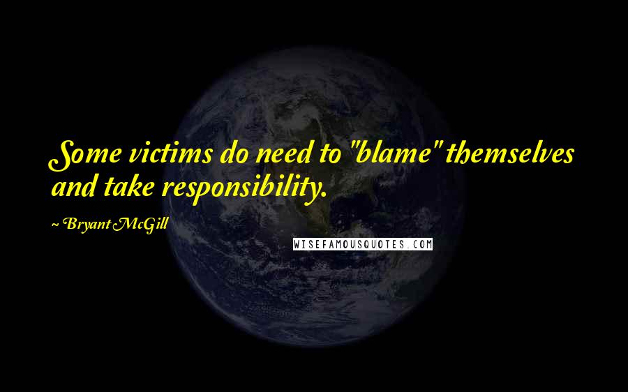 Bryant McGill Quotes: Some victims do need to "blame" themselves and take responsibility.