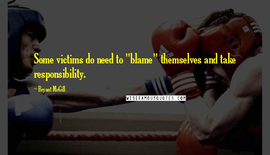 Bryant McGill Quotes: Some victims do need to "blame" themselves and take responsibility.