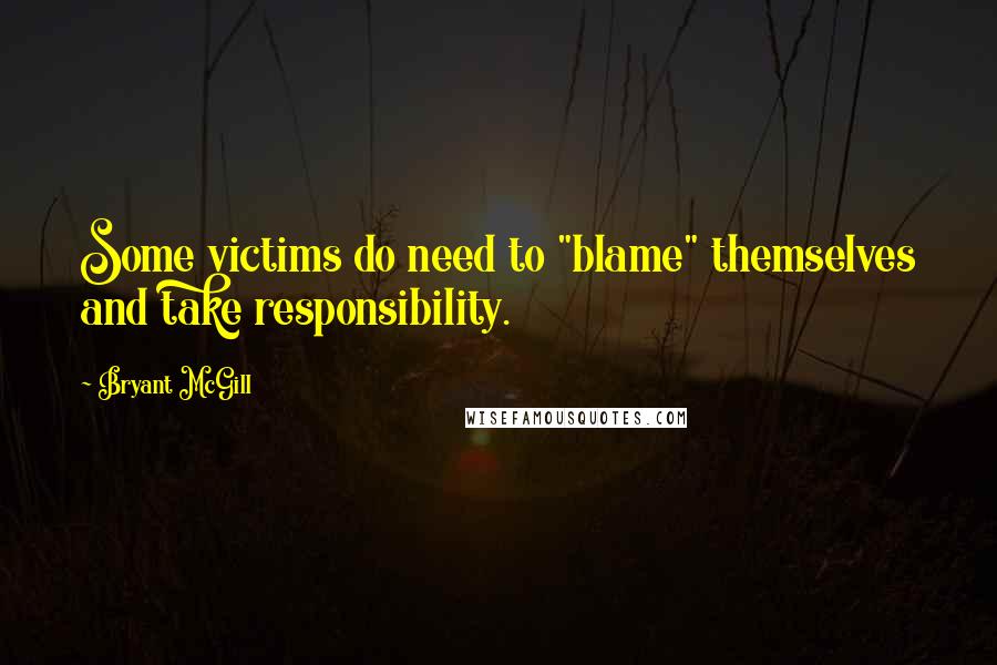 Bryant McGill Quotes: Some victims do need to "blame" themselves and take responsibility.