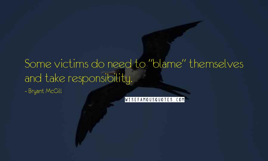 Bryant McGill Quotes: Some victims do need to "blame" themselves and take responsibility.