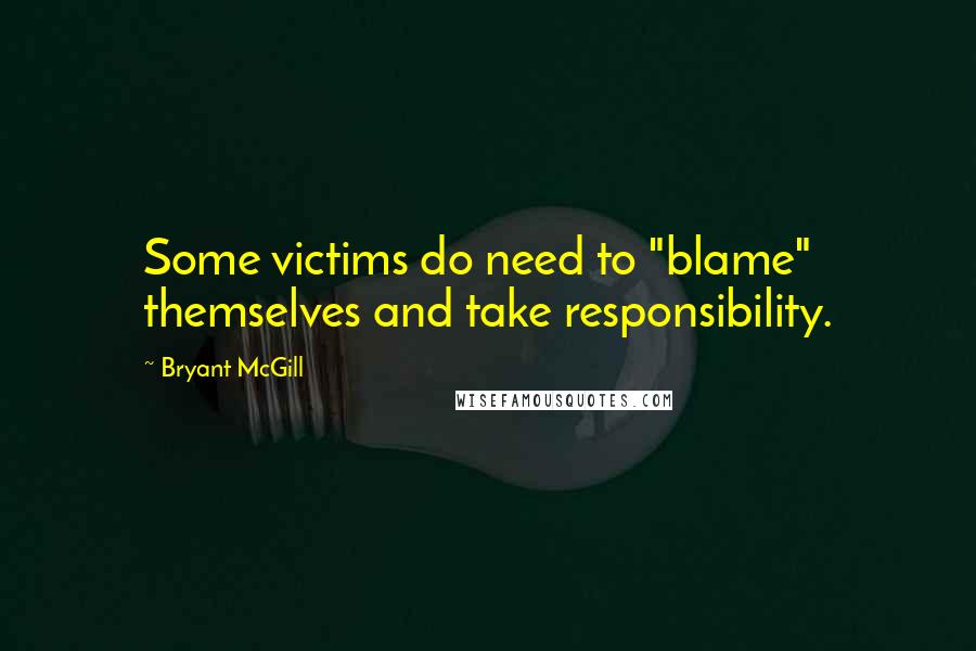 Bryant McGill Quotes: Some victims do need to "blame" themselves and take responsibility.