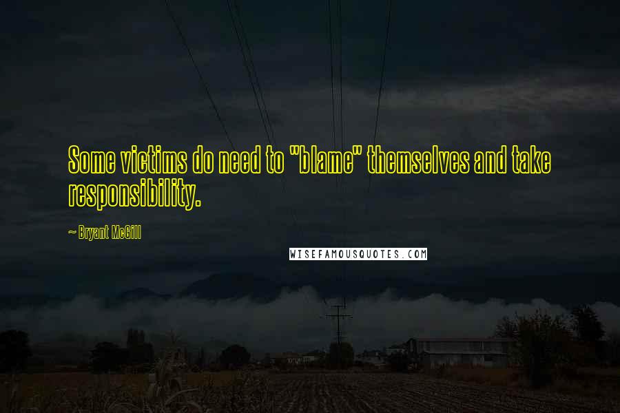 Bryant McGill Quotes: Some victims do need to "blame" themselves and take responsibility.