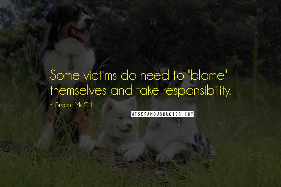 Bryant McGill Quotes: Some victims do need to "blame" themselves and take responsibility.