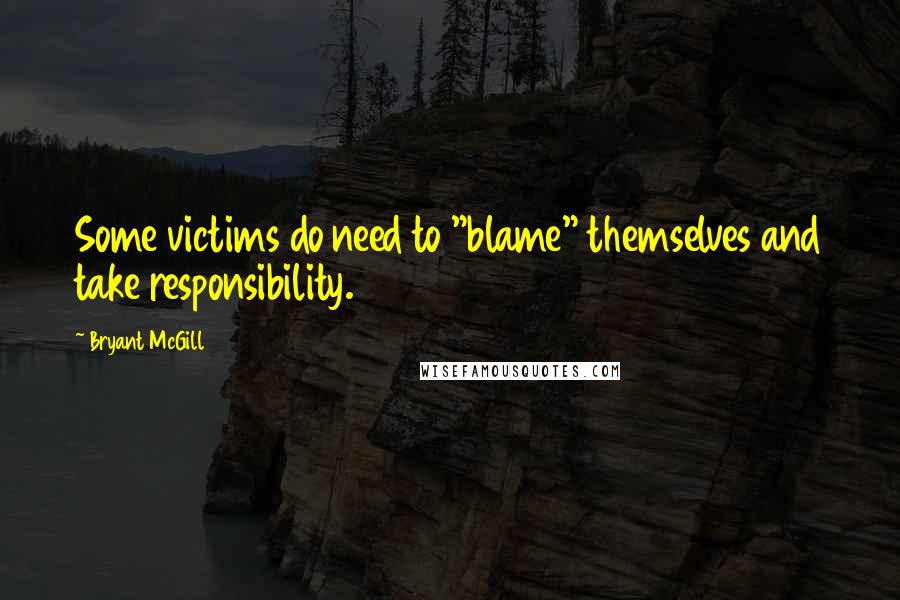 Bryant McGill Quotes: Some victims do need to "blame" themselves and take responsibility.