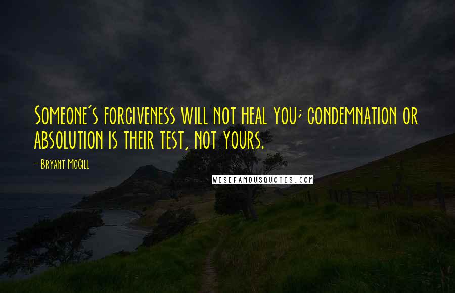 Bryant McGill Quotes: Someone's forgiveness will not heal you; condemnation or absolution is their test, not yours.