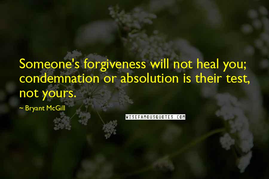 Bryant McGill Quotes: Someone's forgiveness will not heal you; condemnation or absolution is their test, not yours.