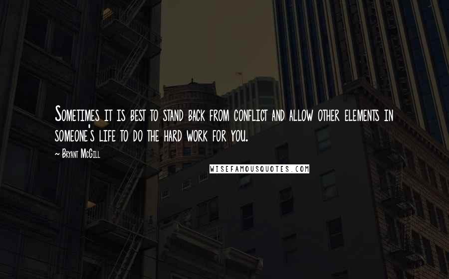 Bryant McGill Quotes: Sometimes it is best to stand back from conflict and allow other elements in someone's life to do the hard work for you.