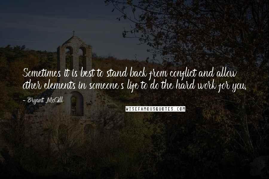 Bryant McGill Quotes: Sometimes it is best to stand back from conflict and allow other elements in someone's life to do the hard work for you.