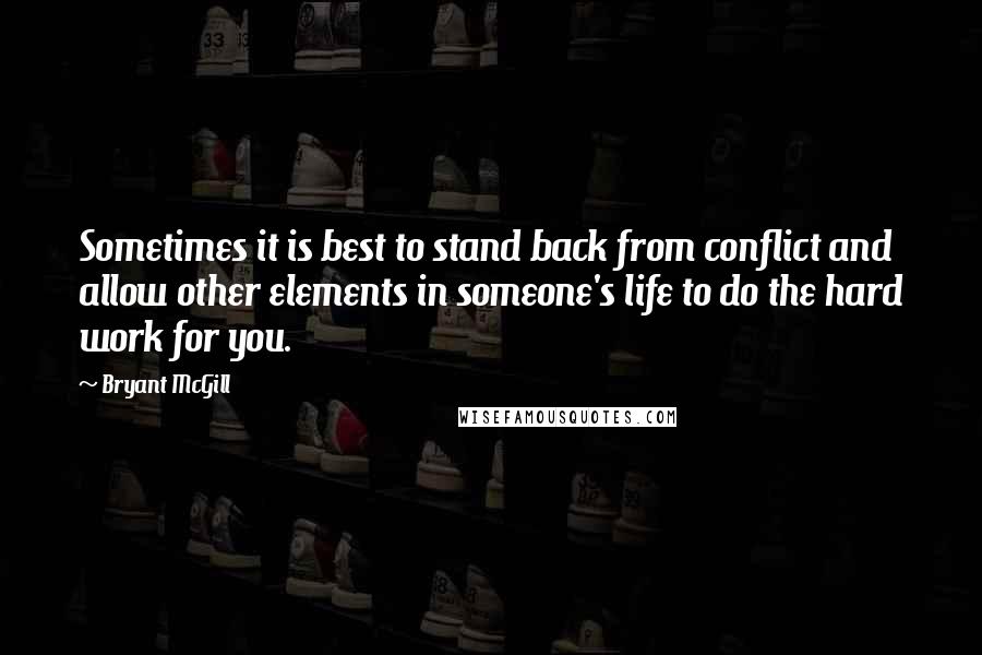 Bryant McGill Quotes: Sometimes it is best to stand back from conflict and allow other elements in someone's life to do the hard work for you.