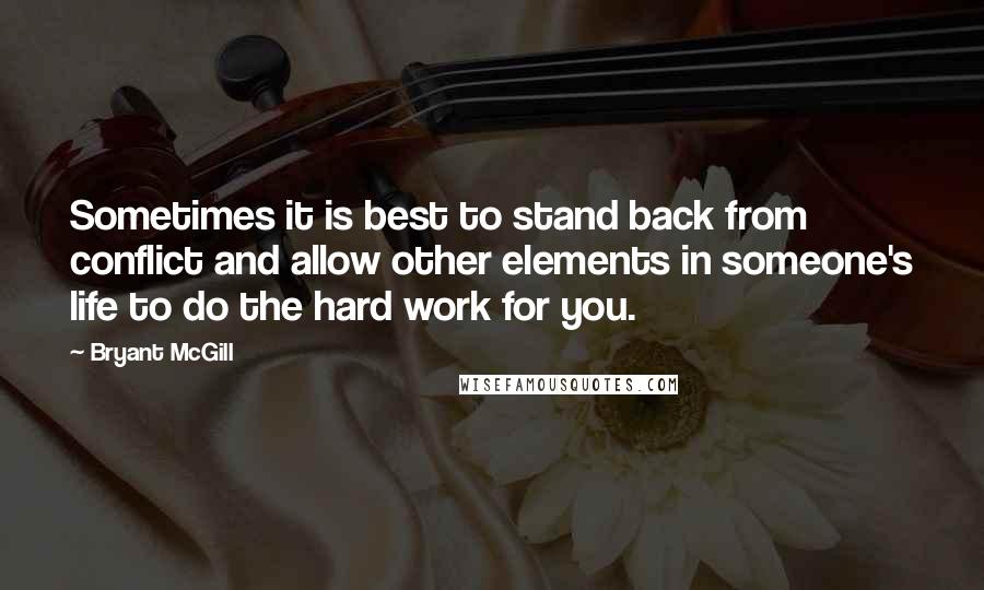 Bryant McGill Quotes: Sometimes it is best to stand back from conflict and allow other elements in someone's life to do the hard work for you.