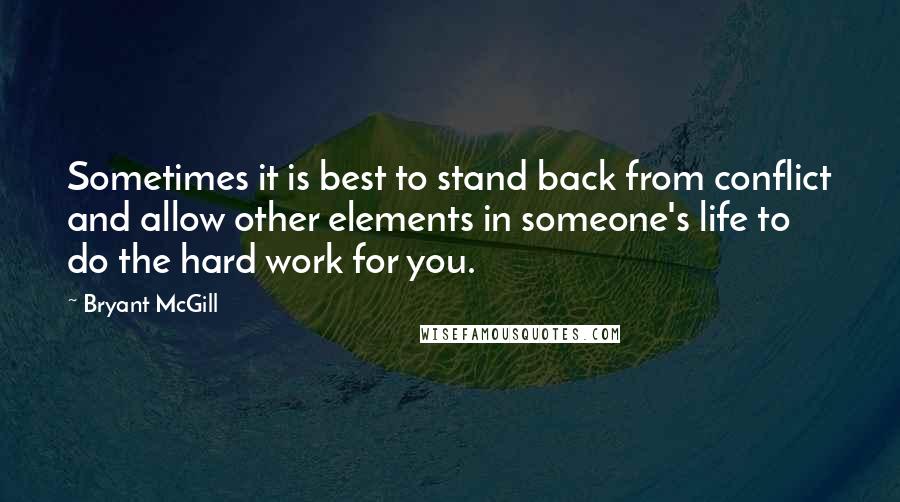 Bryant McGill Quotes: Sometimes it is best to stand back from conflict and allow other elements in someone's life to do the hard work for you.