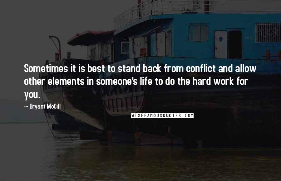 Bryant McGill Quotes: Sometimes it is best to stand back from conflict and allow other elements in someone's life to do the hard work for you.