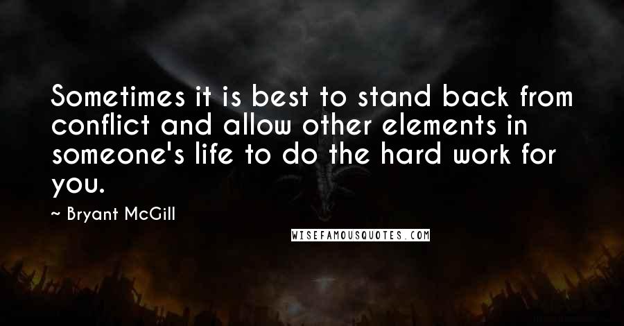 Bryant McGill Quotes: Sometimes it is best to stand back from conflict and allow other elements in someone's life to do the hard work for you.