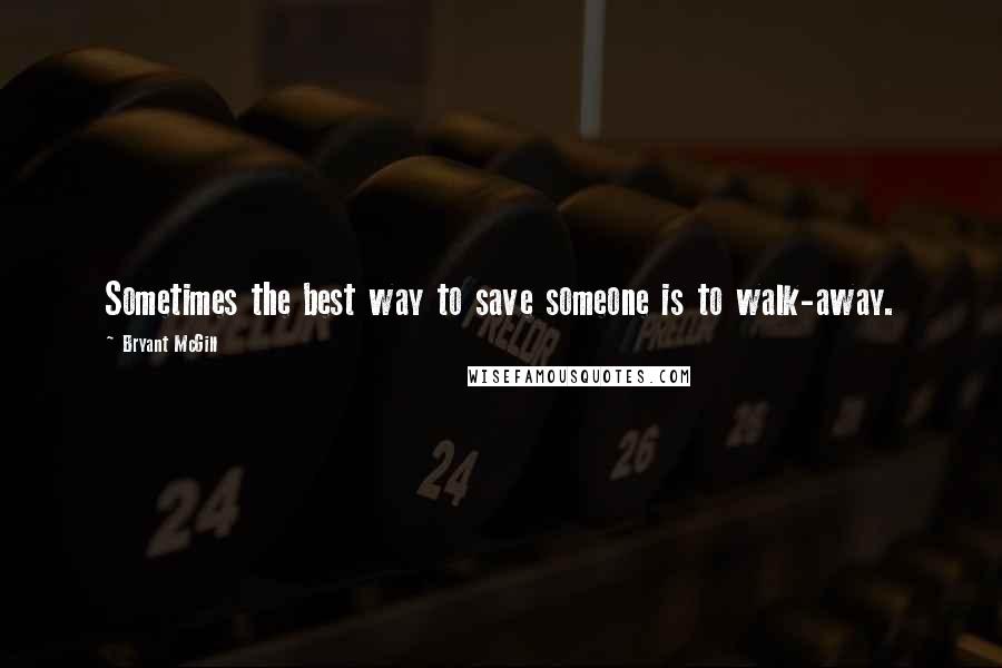 Bryant McGill Quotes: Sometimes the best way to save someone is to walk-away.