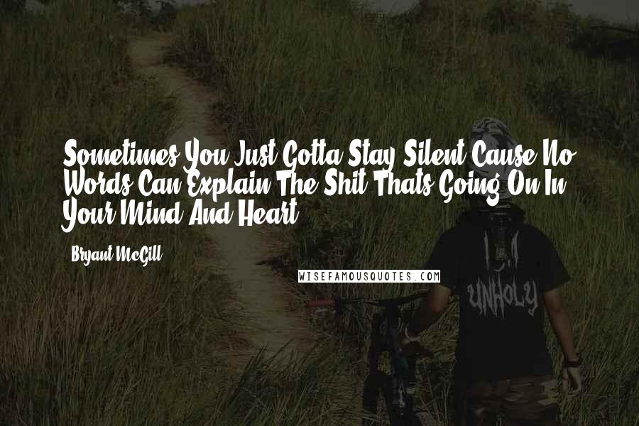 Bryant McGill Quotes: Sometimes You Just Gotta Stay Silent Cause No Words Can Explain The Shit Thats Going On In Your Mind And Heart