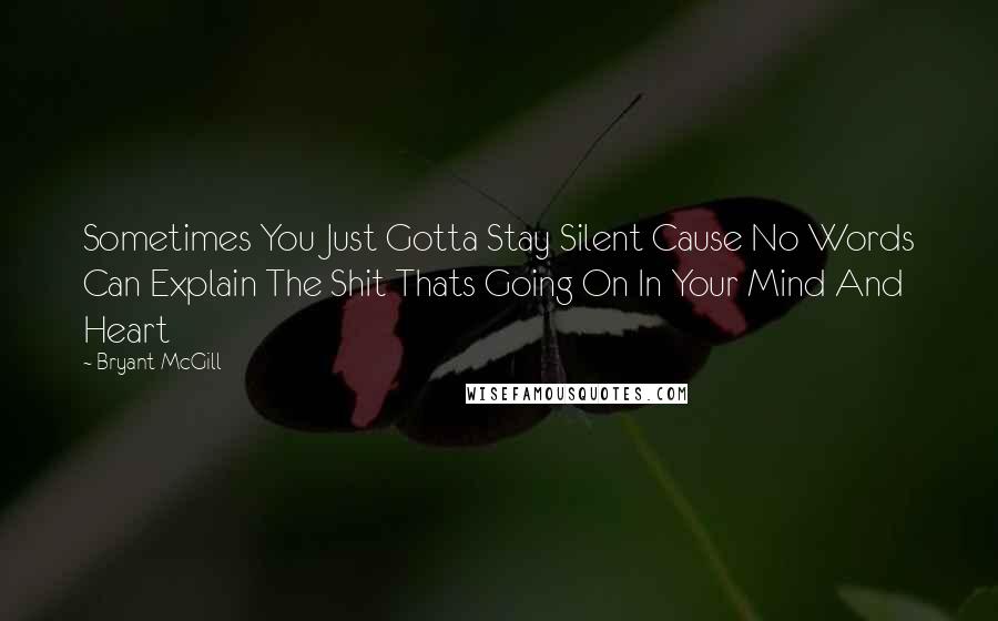 Bryant McGill Quotes: Sometimes You Just Gotta Stay Silent Cause No Words Can Explain The Shit Thats Going On In Your Mind And Heart