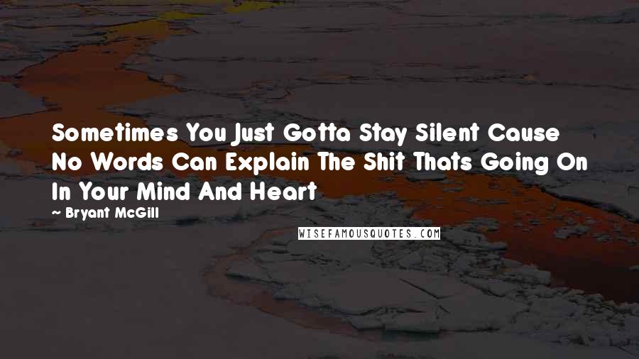Bryant McGill Quotes: Sometimes You Just Gotta Stay Silent Cause No Words Can Explain The Shit Thats Going On In Your Mind And Heart