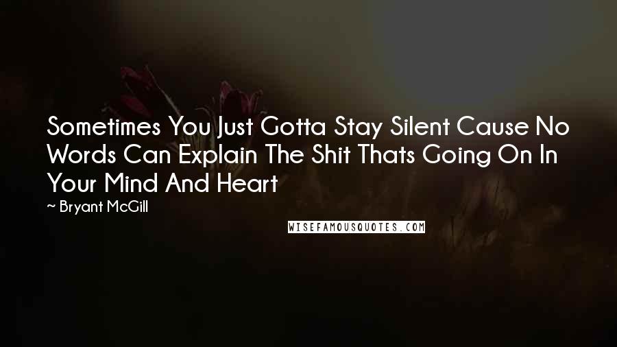 Bryant McGill Quotes: Sometimes You Just Gotta Stay Silent Cause No Words Can Explain The Shit Thats Going On In Your Mind And Heart