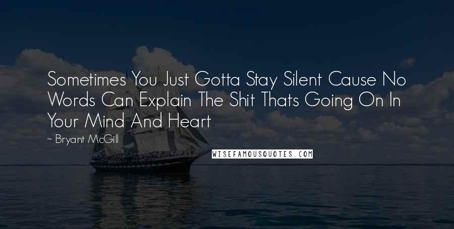 Bryant McGill Quotes: Sometimes You Just Gotta Stay Silent Cause No Words Can Explain The Shit Thats Going On In Your Mind And Heart