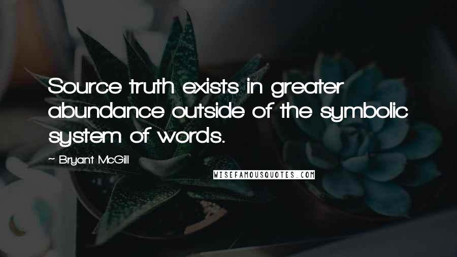 Bryant McGill Quotes: Source truth exists in greater abundance outside of the symbolic system of words.