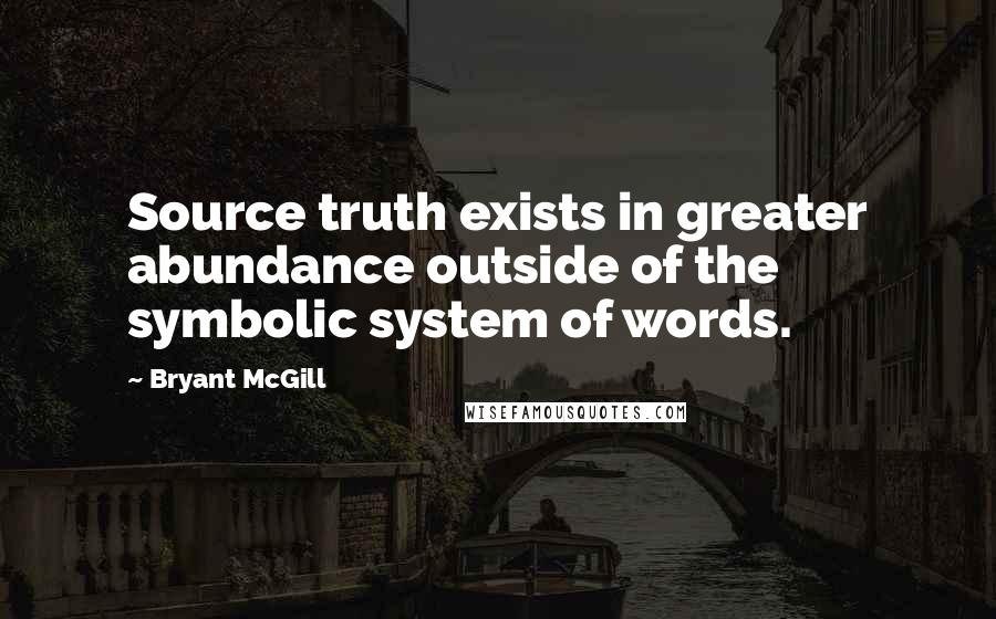 Bryant McGill Quotes: Source truth exists in greater abundance outside of the symbolic system of words.