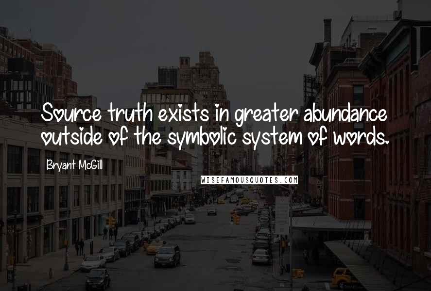 Bryant McGill Quotes: Source truth exists in greater abundance outside of the symbolic system of words.