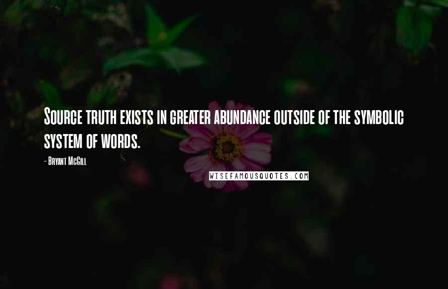 Bryant McGill Quotes: Source truth exists in greater abundance outside of the symbolic system of words.