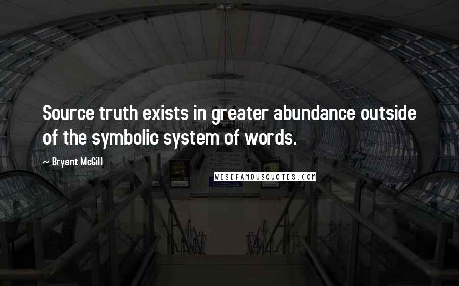 Bryant McGill Quotes: Source truth exists in greater abundance outside of the symbolic system of words.