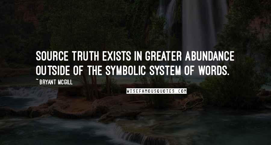 Bryant McGill Quotes: Source truth exists in greater abundance outside of the symbolic system of words.