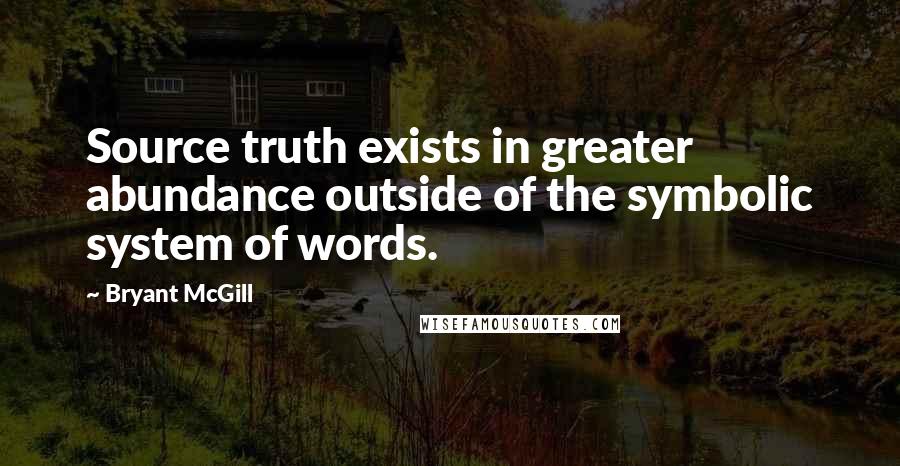 Bryant McGill Quotes: Source truth exists in greater abundance outside of the symbolic system of words.