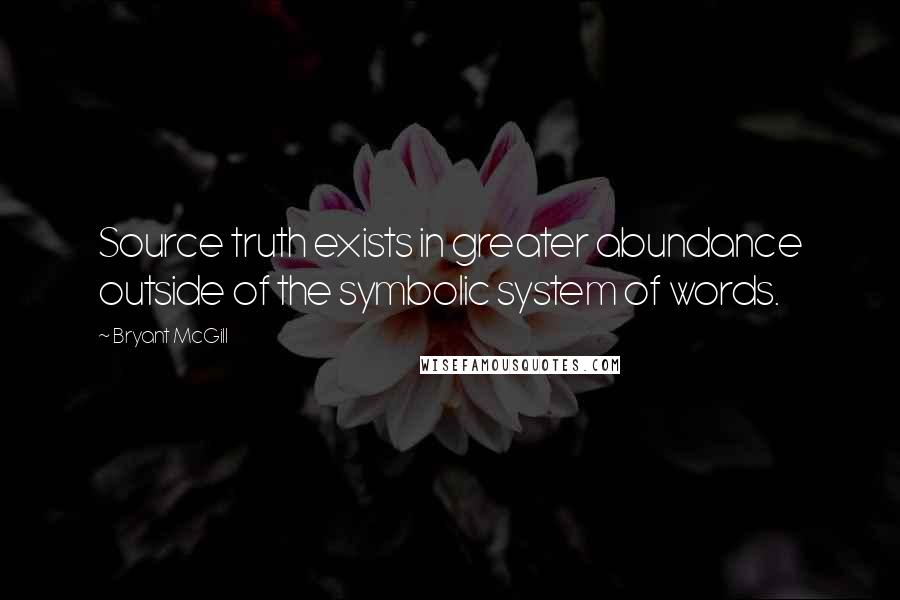 Bryant McGill Quotes: Source truth exists in greater abundance outside of the symbolic system of words.