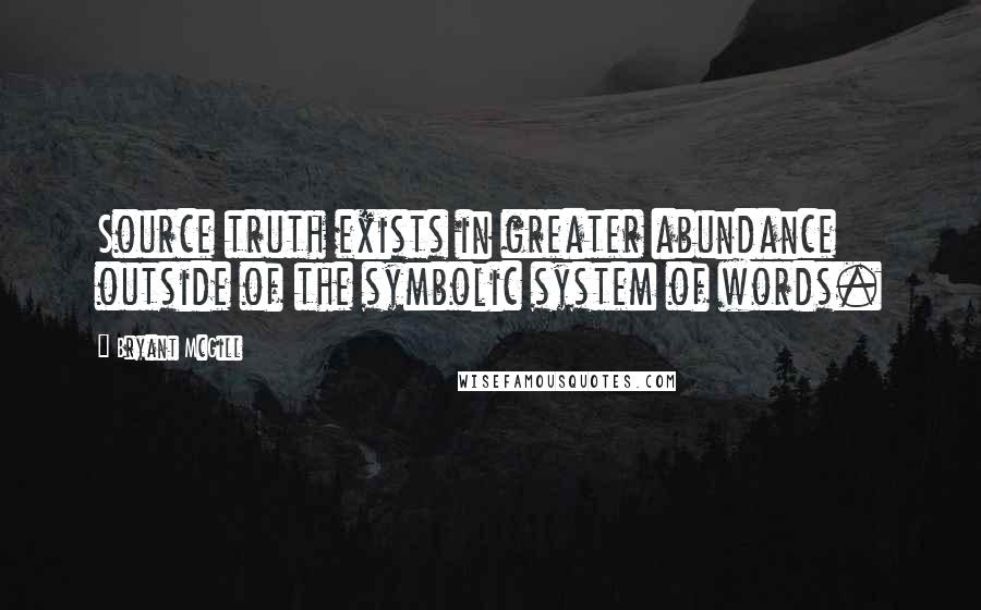 Bryant McGill Quotes: Source truth exists in greater abundance outside of the symbolic system of words.