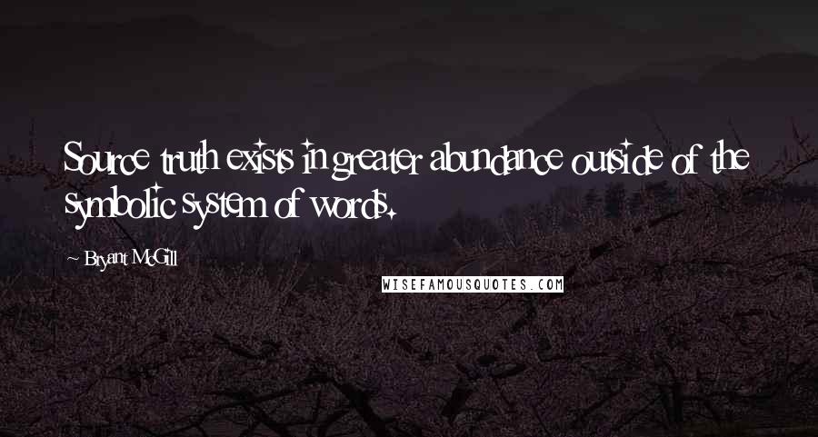 Bryant McGill Quotes: Source truth exists in greater abundance outside of the symbolic system of words.