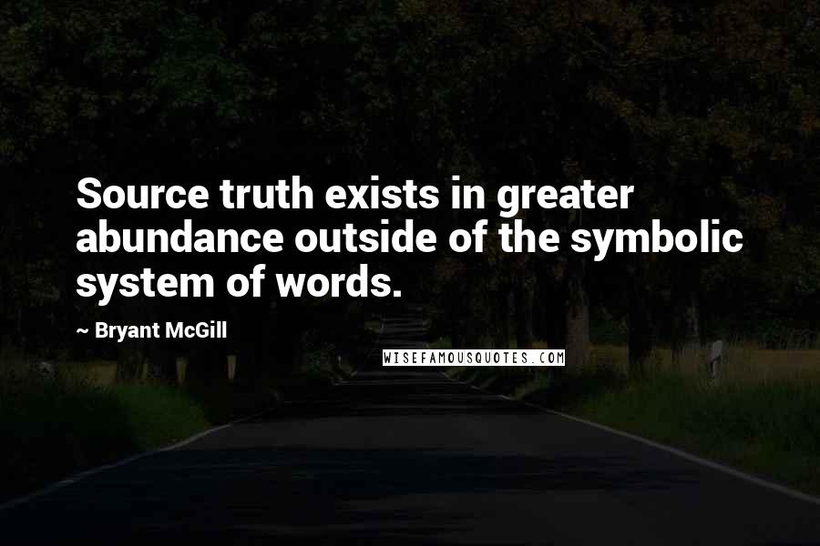 Bryant McGill Quotes: Source truth exists in greater abundance outside of the symbolic system of words.