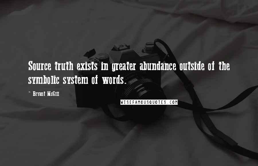 Bryant McGill Quotes: Source truth exists in greater abundance outside of the symbolic system of words.