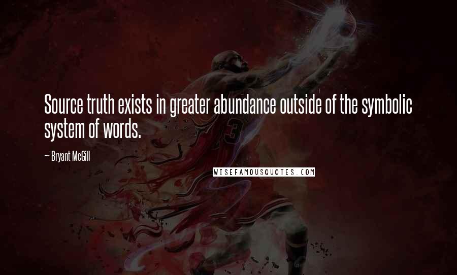 Bryant McGill Quotes: Source truth exists in greater abundance outside of the symbolic system of words.