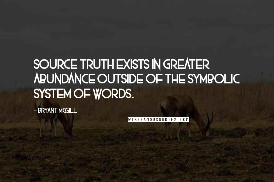 Bryant McGill Quotes: Source truth exists in greater abundance outside of the symbolic system of words.