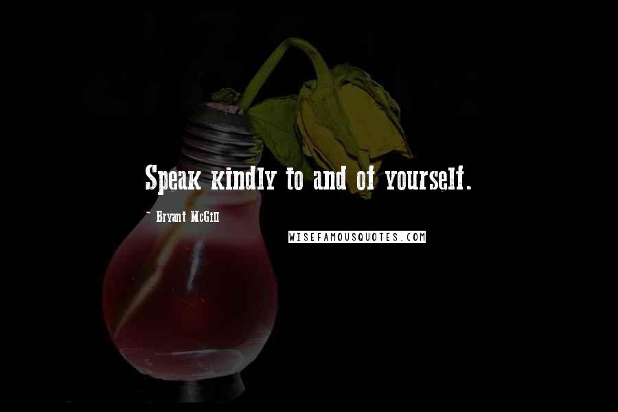 Bryant McGill Quotes: Speak kindly to and of yourself.
