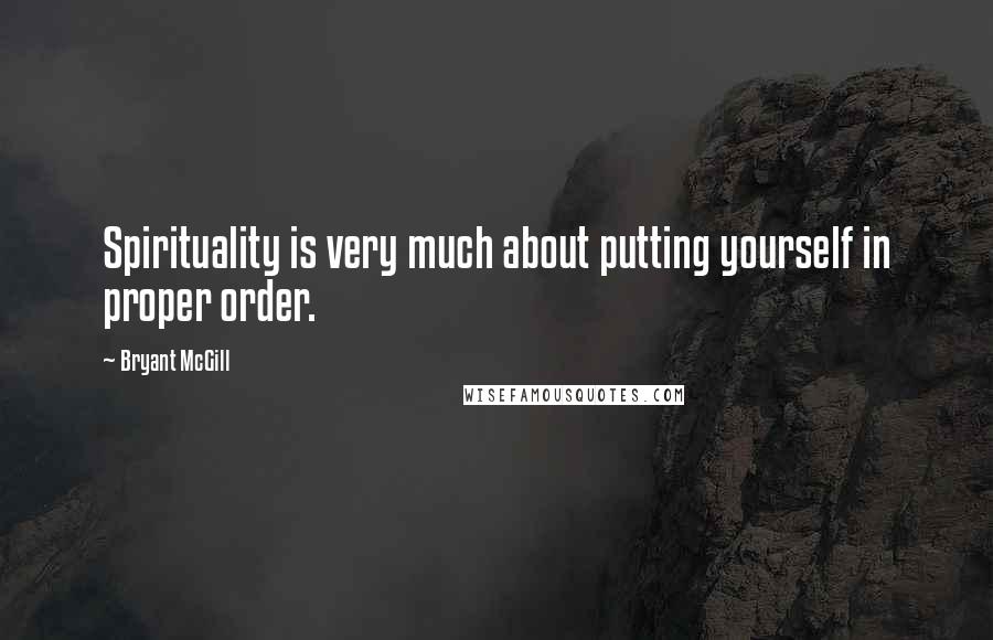 Bryant McGill Quotes: Spirituality is very much about putting yourself in proper order.