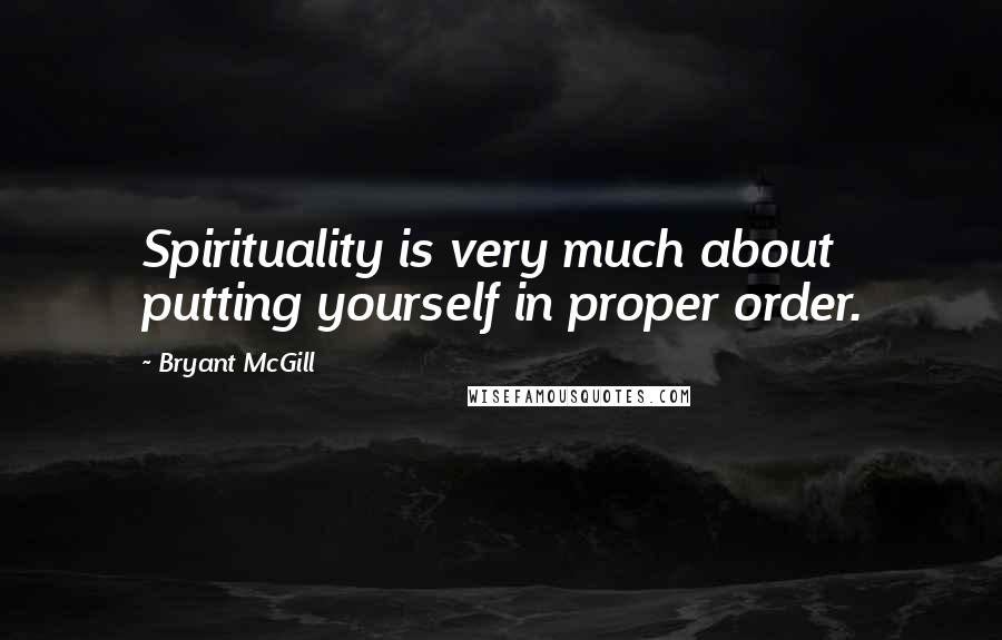 Bryant McGill Quotes: Spirituality is very much about putting yourself in proper order.