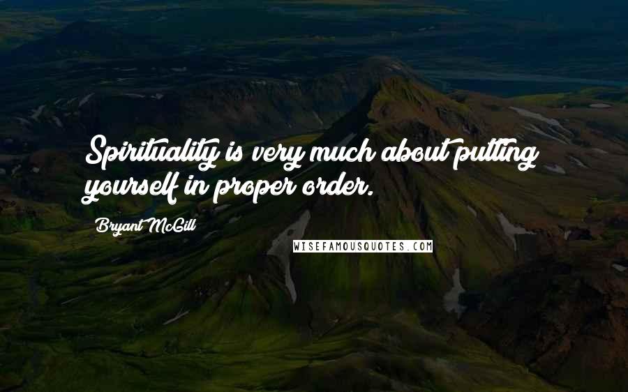 Bryant McGill Quotes: Spirituality is very much about putting yourself in proper order.