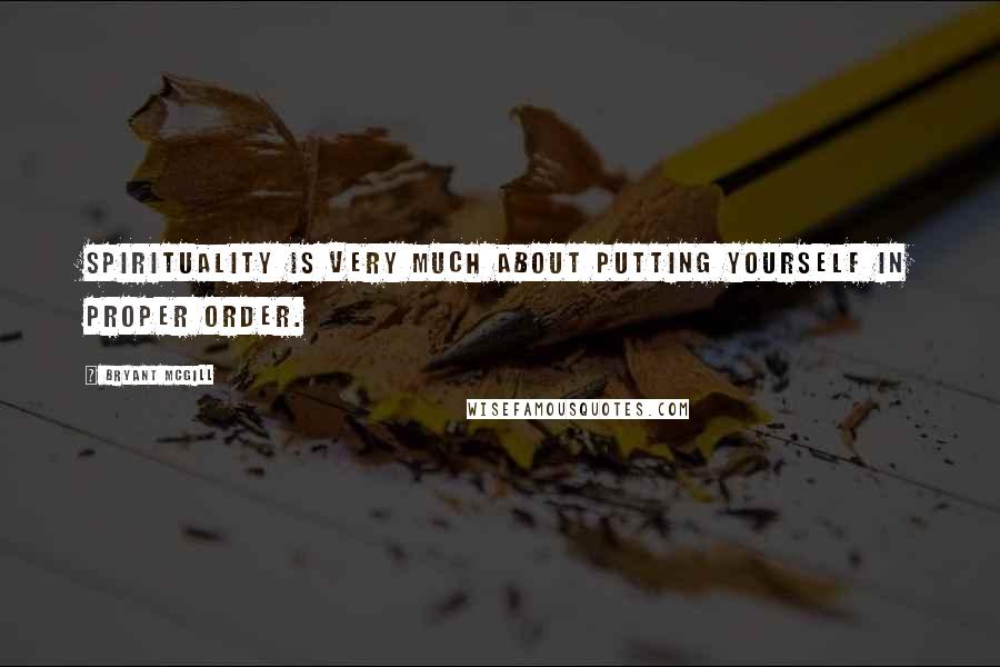 Bryant McGill Quotes: Spirituality is very much about putting yourself in proper order.