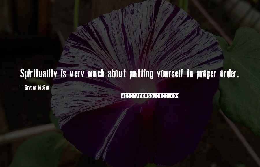 Bryant McGill Quotes: Spirituality is very much about putting yourself in proper order.