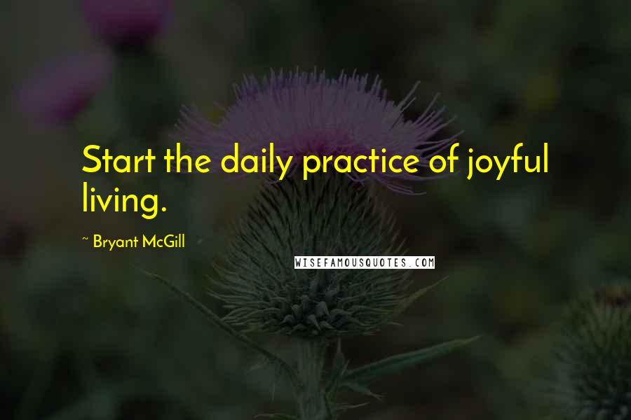 Bryant McGill Quotes: Start the daily practice of joyful living.