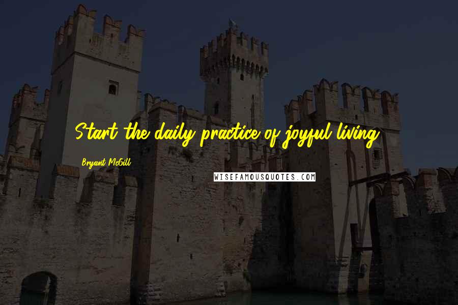 Bryant McGill Quotes: Start the daily practice of joyful living.
