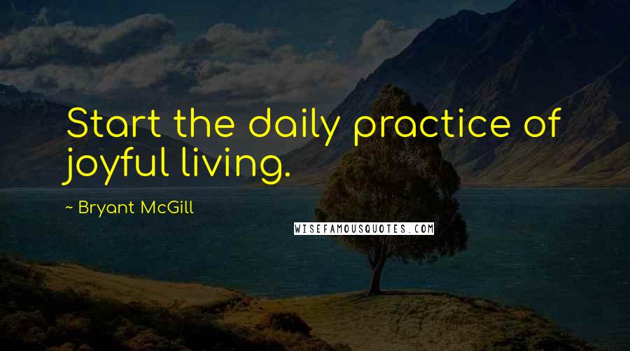 Bryant McGill Quotes: Start the daily practice of joyful living.