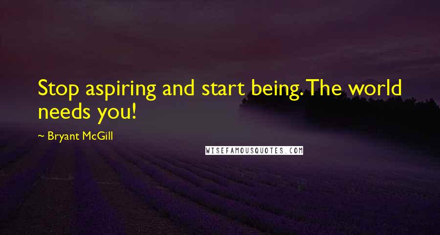 Bryant McGill Quotes: Stop aspiring and start being. The world needs you!